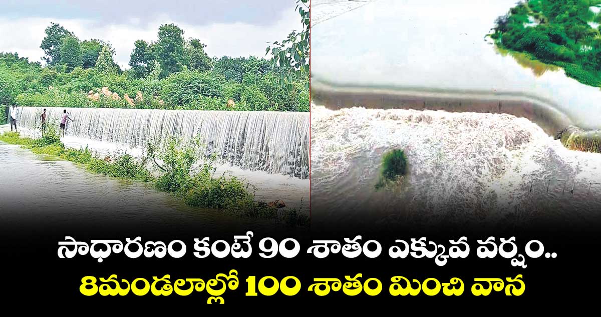 సాధారణం కంటే 90 శాతం ఎక్కువ వర్షం.. 8మండలాల్లో 100 శాతం మించి వాన