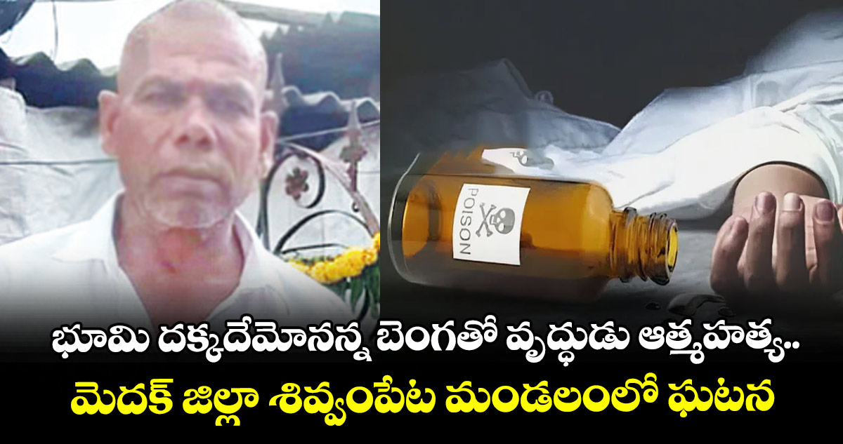భూమి దక్కదేమోనన్న బెంగతో వృద్ధుడు ఆత్మహత్య.. మెదక్ జిల్లా శివ్వంపేట మండలంలో ఘటన