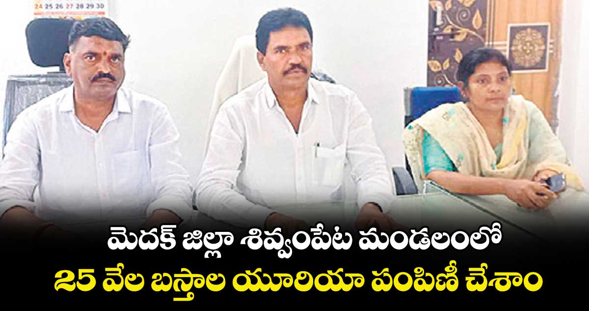 మెదక్ జిల్లా శివ్వంపేట మండలంలో 25 వేల బస్తాల  యూరియా పంపిణీ చేశాం