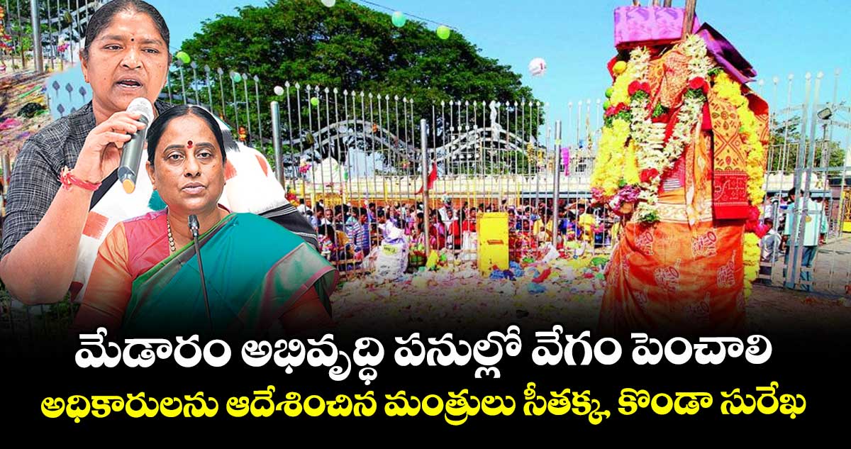 మేడారం అభివృద్ధి పనుల్లో వేగం పెంచాలి..    అధికారుల‌‌‌‌ను ఆదేశించిన మంత్రులు సీత‌‌‌‌క్క, కొండా సురేఖ 