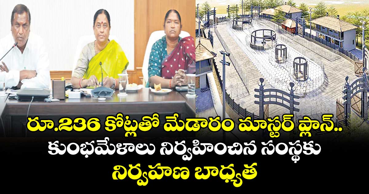 రూ.236 కోట్లతో మేడారం మాస్టర్ ప్లాన్.. కుంభమేళాలు నిర్వహించిన సంస్థకు నిర్వహణ బాధ్యతలు