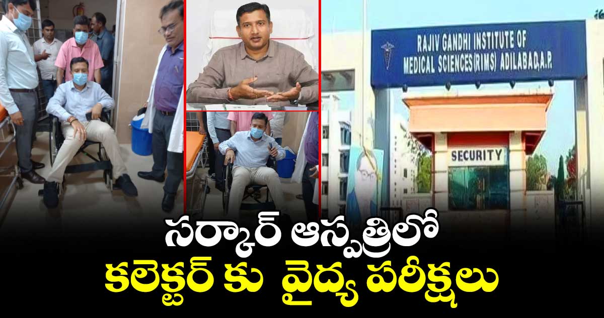 సర్కార్ ఆస్పత్రిలో కలెక్టర్ కు వైద్య పరీక్షలు