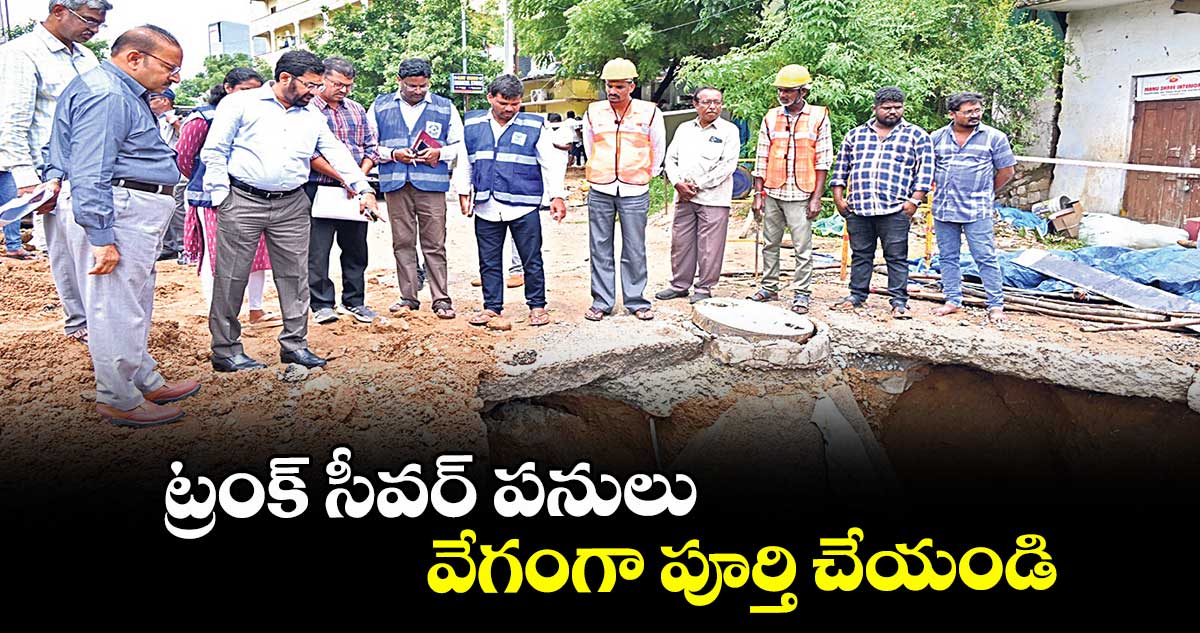 ట్రంక్ సీవర్ పనులు వేగంగా పూర్తి చేయండి : మెట్రో వాటర్‌ బోర్డు ఎండీ అశోక్ రెడ్డి 