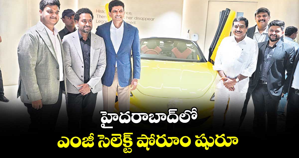 హైదరాబాద్⁭లో ఎంజీ సెలెక్ట్ షోరూం షురూ