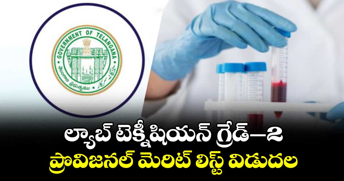 ల్యాబ్ టెక్నీషియన్ గ్రేడ్–2 ప్రొవిజనల్ మెరిట్ లిస్ట్ విడుదల
