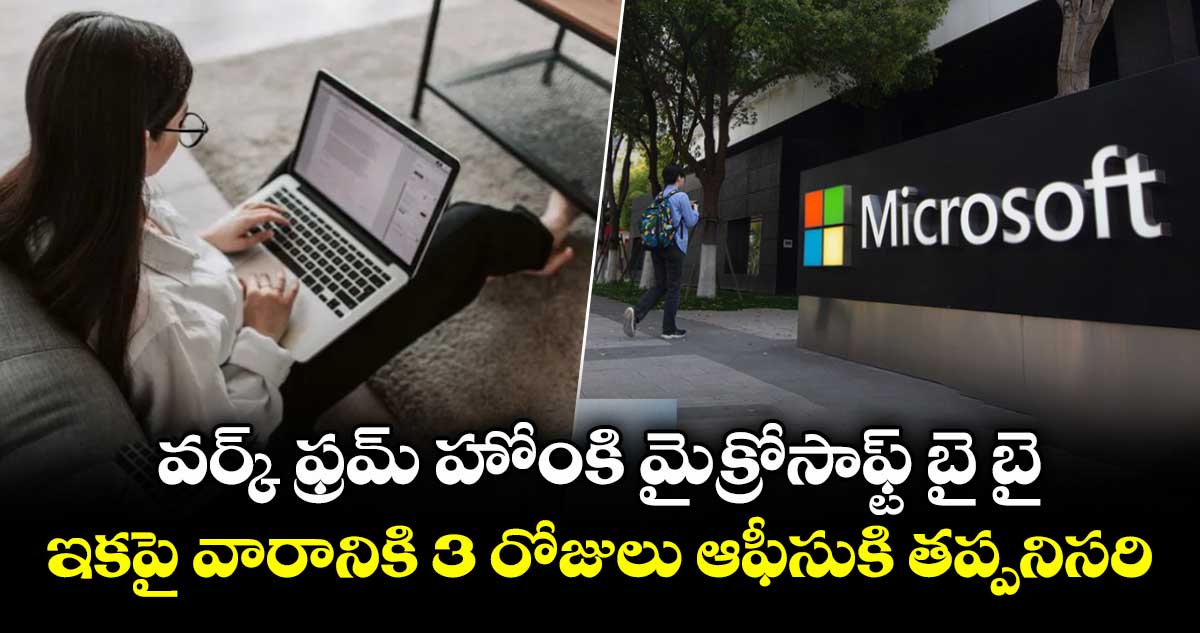 వర్క్ ఫ్రమ్ హోంకి మైక్రోసాఫ్ట్ బై బై.. ఇకపై వారానికి 3 రోజులు ఆఫీసుకి తప్పనిసరి..