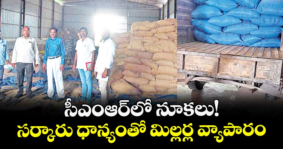సీఎంఆర్లో నూకలు!.. సర్కారు ధాన్యంతో మిల్లర్ల వ్యాపారం