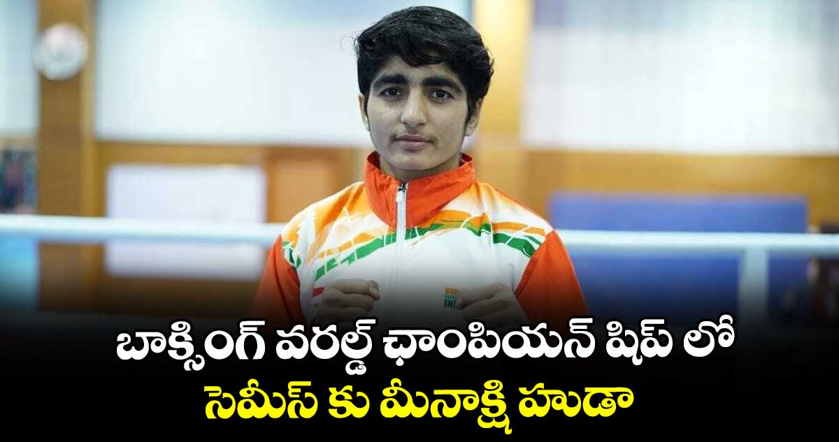 బాక్సింగ్ వరల్డ్ ఛాంపియన్ షిప్ లో సెమీస్ కు మీనాక్షి హుడా..