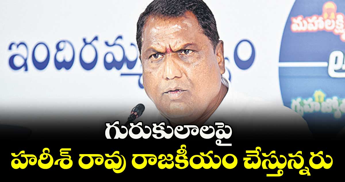 గురుకులాలపై హరీశ్ రావు రాజకీయం చేస్తున్నరు : మంత్రి అడ్లూరి లక్ష్మణ్ 