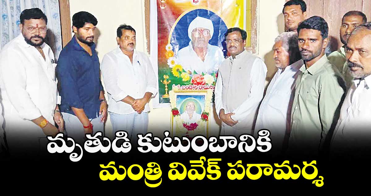మృతుడి కుటుంబానికి మంత్రి వివేక్ పరామర్శ