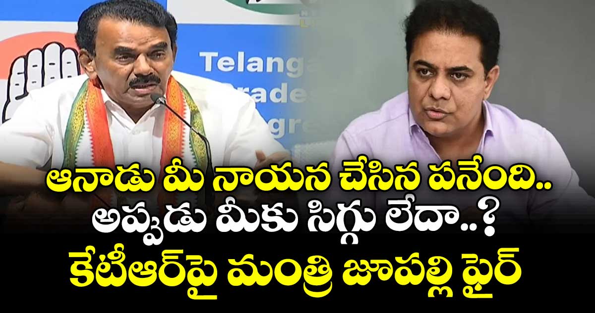 ఆనాడు మీ నాయన చేసిన పనేంది.. అప్పుడు మీకు సిగ్గు లేదా..? కేటీఆర్‎పై మంత్రి జూపల్లి ఫైర్