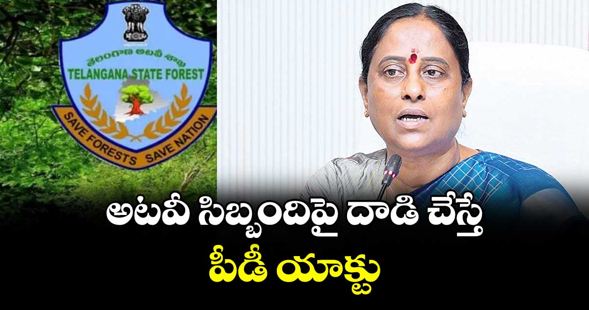 అటవీ సిబ్బందిపై దాడి చేస్తే పీడీ యాక్టు : మంత్రి సురేఖ