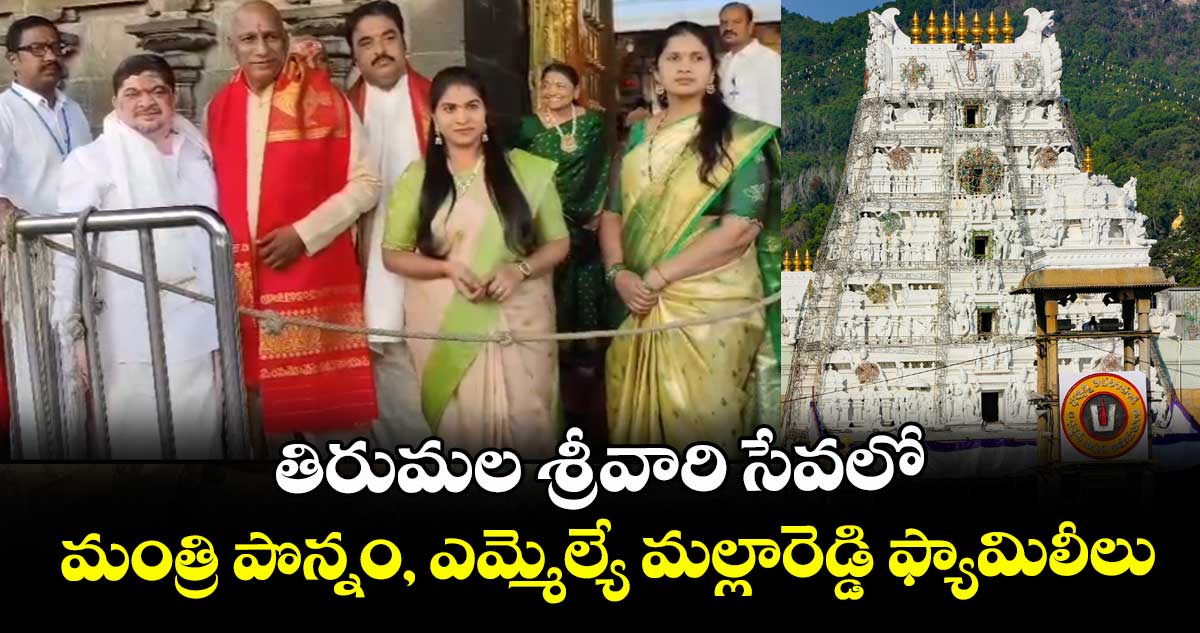 తిరుమల శ్రీవారి సేవలో మంత్రి పొన్నం, ఎమ్మెల్యే మల్లారెడ్డి ఫ్యామిలీలు