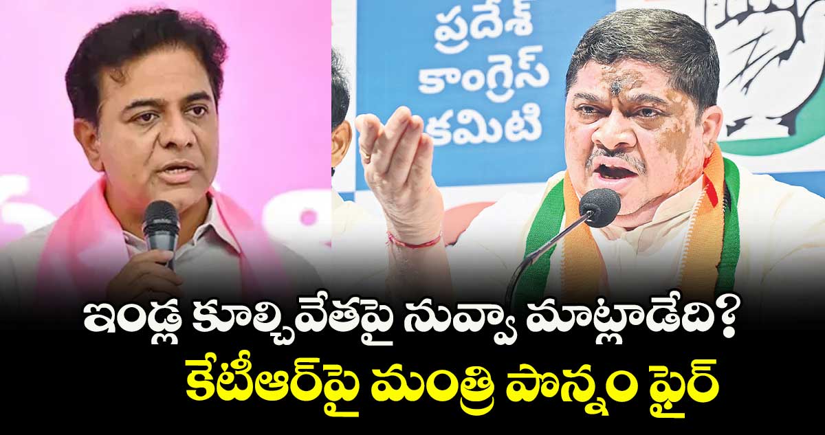 ఇండ్ల కూల్చివేతపై నువ్వా మాట్లాడేది?..కేటీఆర్పై మంత్రి పొన్నం ఫైర్