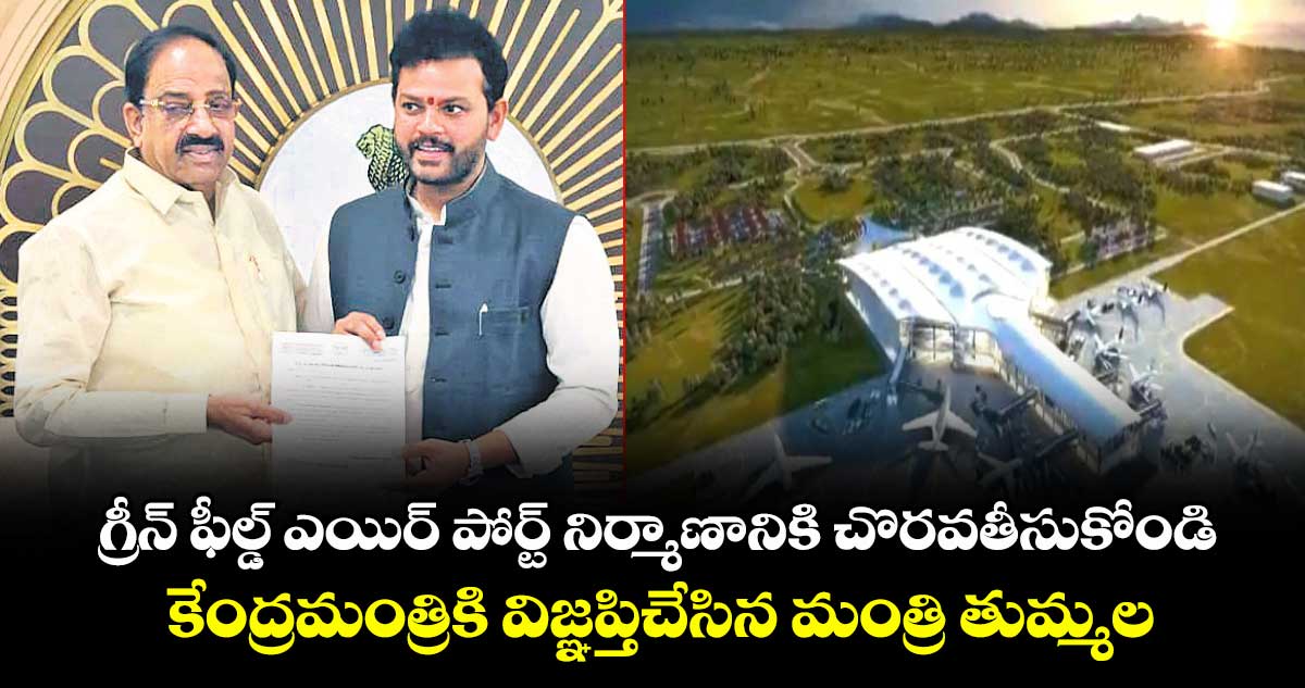గ్రీన్ ఫీల్డ్ ఎయిర్ పోర్ట్ నిర్మాణానికి చొరవ తీసుకోండి ..కేంద్రమంత్రికి విజ్ఞప్తి చేసిన  మంత్రి తుమ్మల 