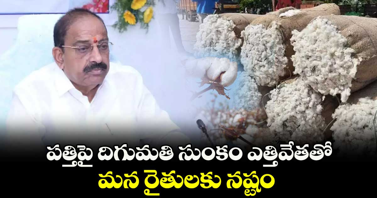 పత్తిపై దిగుమతి సుంకం ఎత్తివేతతో మన రైతులకు నష్టం