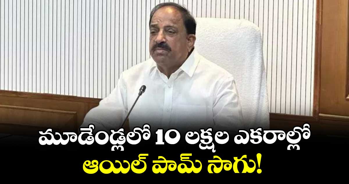 మూడేండ్లలో 10 లక్షల ఎకరాల్లో ఆయిల్ పామ్ సాగు! : మంత్రి తుమ్మల నాగేశ్వర రావు