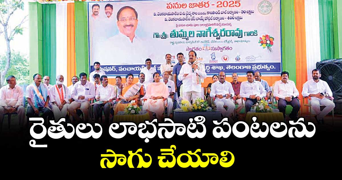 రైతులు లాభసాటి పంటలను సాగు చేయాలి : మంత్రి తుమ్మల నాగేశ్వర రావు