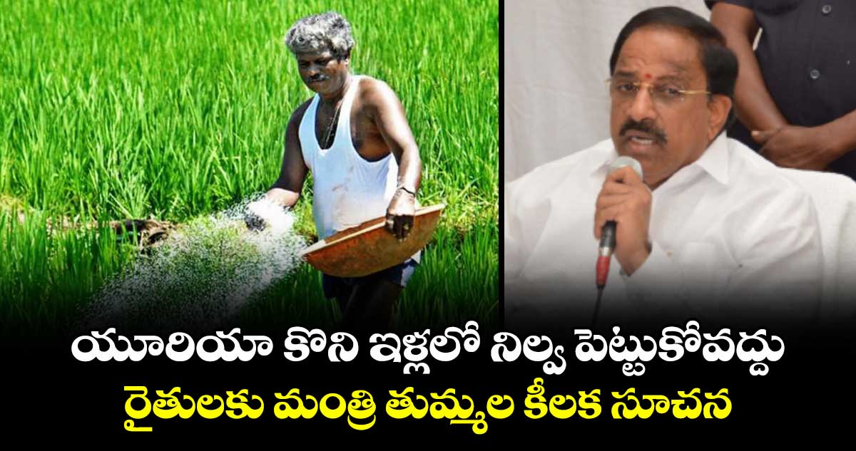 యూరియా కొని ఇళ్లలో నిల్వ పెట్టుకోవద్దు: రైతులకు మంత్రి తుమ్మల కీలక సూచన