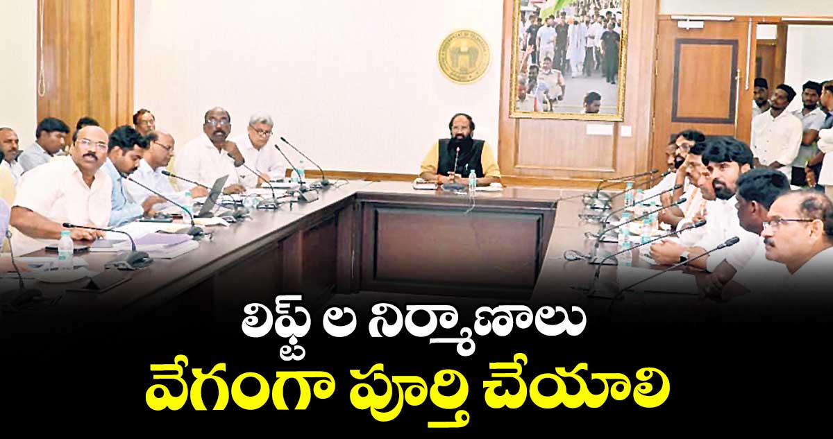 లిఫ్ట్ ల నిర్మాణాలు వేగంగా పూర్తి చేయాలి : మంత్రి ఉత్తమ్ కుమార్ రెడ్డి