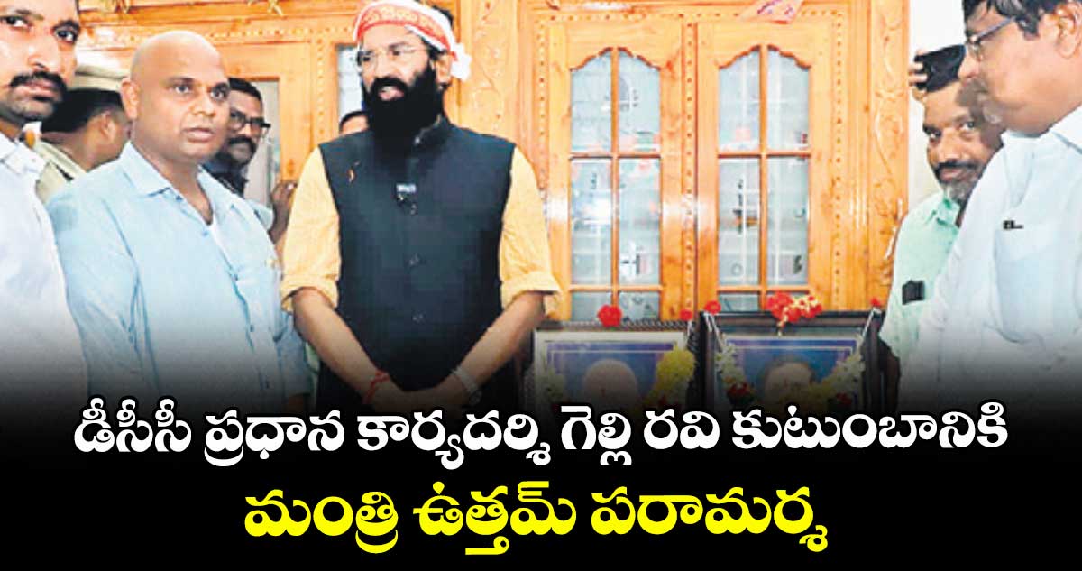 డీసీసీ ప్రధాన కార్యదర్శి గెల్లి రవి కుటుంబానికి.. మంత్రి ఉత్తమ్ పరామర్శ