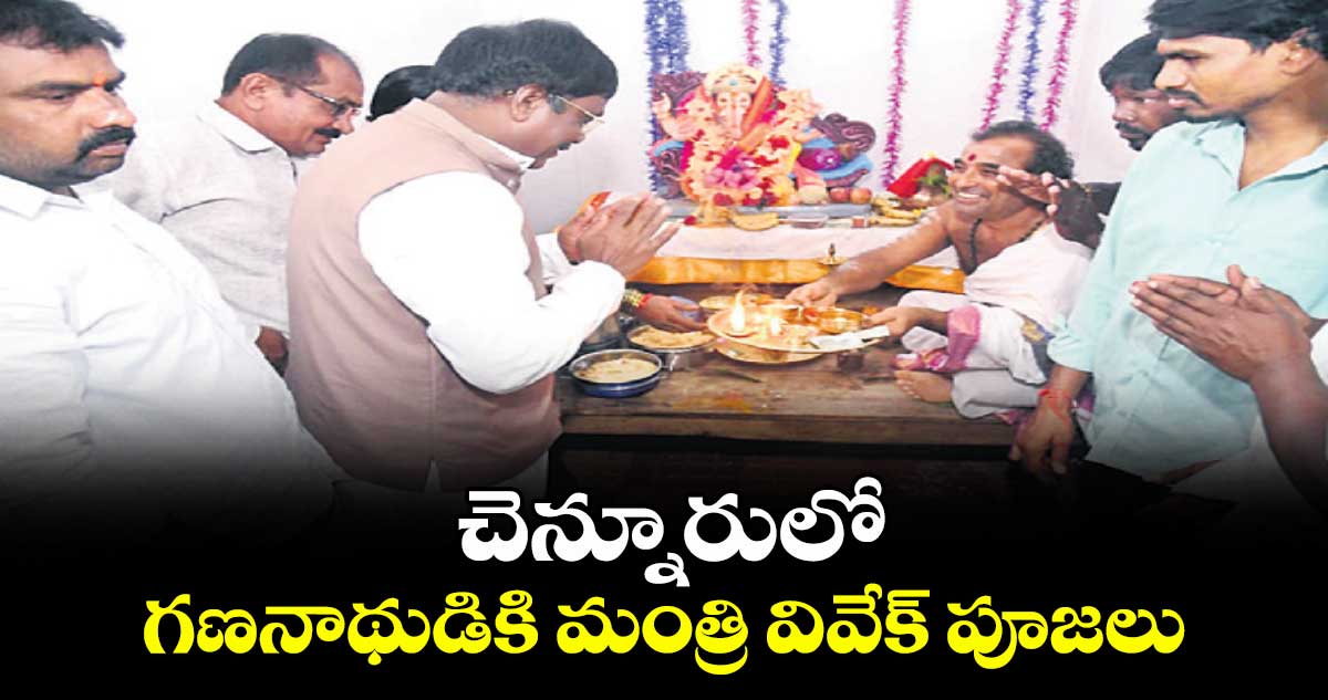 చెన్నూరులో గణనాథుడికి మంత్రి వివేక్ పూజలు