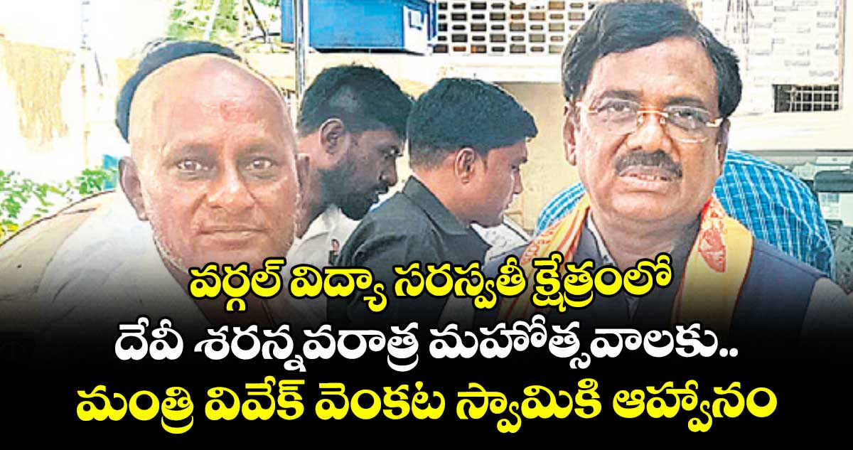 వర్గల్ విద్యా సరస్వతీ క్షేత్రంలో  దేవీ శరన్నవరాత్ర మహోత్సవాలకు..మంత్రి వివేక్ వెంకట స్వామికి ఆహ్వానం