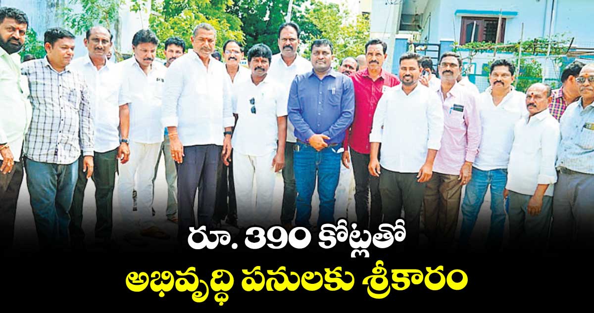 రూ. 390 కోట్లతో అభివృద్ధి పనులకు శ్రీకారం : ఎమ్మెల్యే బత్తుల లక్ష్మారెడ్డి 