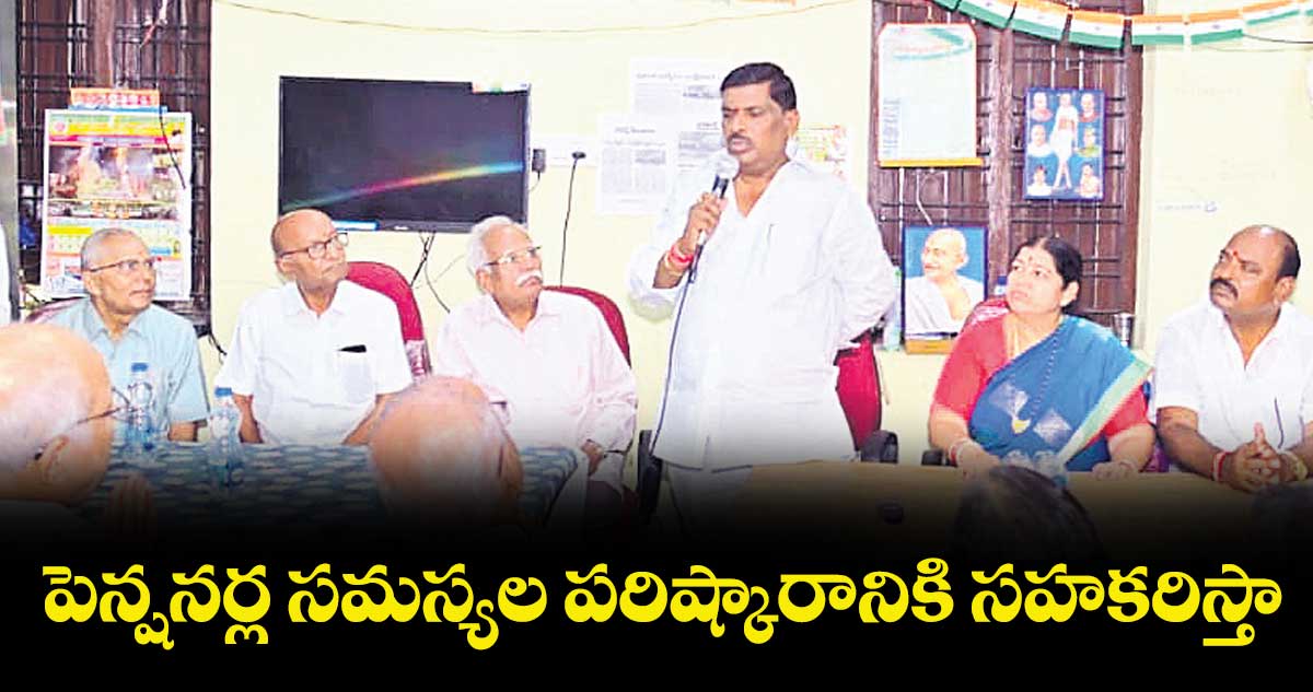 పెన్షనర్ల సమస్యల పరిష్కారానికి సహకరిస్తా : మహిపాల్ రెడ్డి