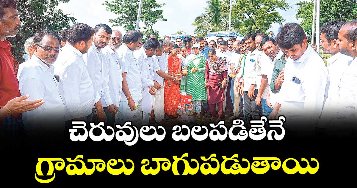 చెరువులు బలపడితేనే గ్రామాలు బాగుపడుతాయి : మ్మెల్యే మామిడాల యశస్వినిరెడ్డి