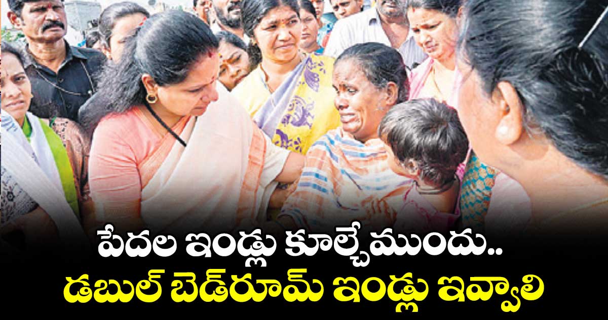 పేదల ఇండ్లు కూల్చేముందు.. డబుల్ బెడ్రూమ్ ఇండ్లు ఇవ్వాలి: ఎమ్మెల్సీ కవిత