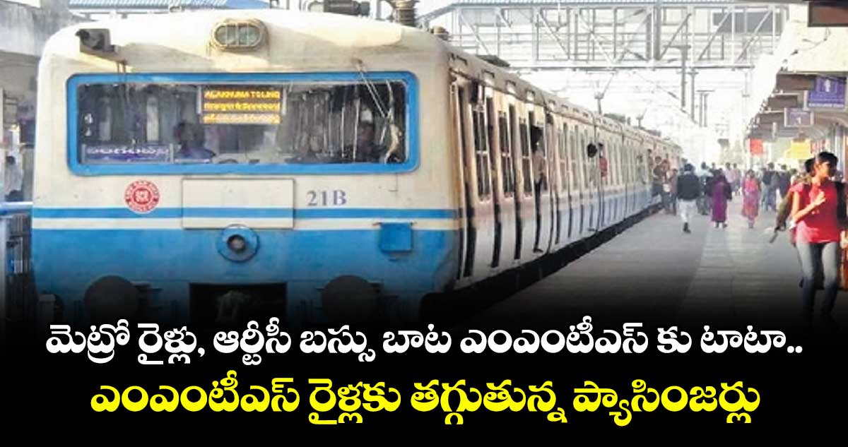 మెట్రో రైళ్లు, ఆర్టీసీ బస్సు బాట ఎంఎంటీఎస్ కు టాటా.. ఎంఎంటీఎస్ రైళ్లకు తగ్గుతున్న ప్యాసింజర్లు