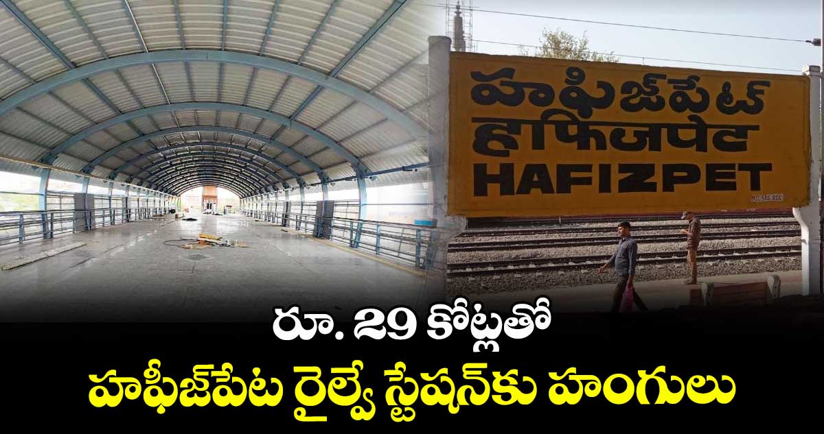 రూ. 29 కోట్లతో హఫీజ్‌‌పేట రైల్వే స్టేషన్‌‌కు హంగులు