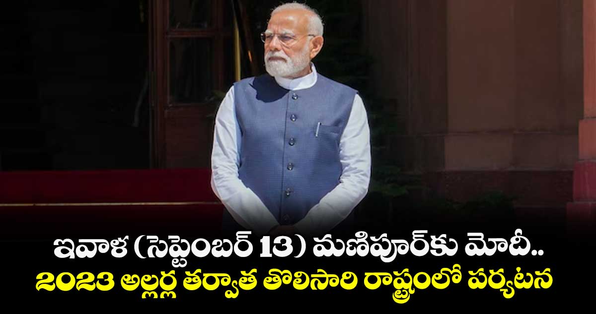 ఇవాళ (సెప్టెంబర్ 13) మణిపూర్కు మోదీ.. 2023 అల్లర్ల తర్వాత తొలిసారి రాష్ట్రంలో పర్యటన