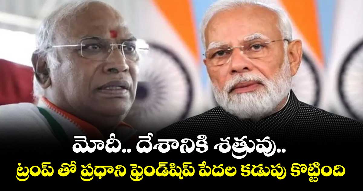 మోదీ.. దేశానికి శత్రువు.. ట్రంప్ తో ప్రధాని ఫ్రెండ్షిప్ పేదల కడుపు కొట్టింది: ఖర్గే