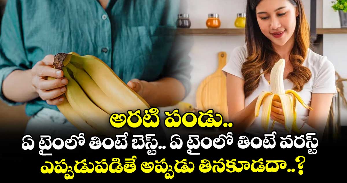 అరటి పండు.. ఏ టైంలో తింటే బెస్ట్.. ఏ టైంలో తింటే వరస్ట్ : ఎప్పుడుపడితే అప్పుడు తినకూడదా..?