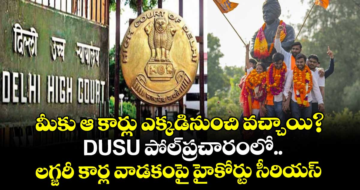 మీకు ఆ కార్లు ఎక్కడినుంచి వచ్చాయి?..DUSU పోల్ప్రచారంలో..లగ్జరీ కార్ల వాడకంపై హైకోర్టు సీరియస్ 