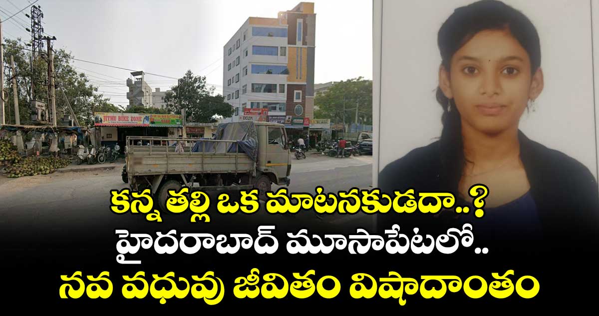 కన్న తల్లి ఒక మాటనకుడదా..? హైదరాబాద్ మూసాపేటలో.. నవ వధువు జీవితం విషాదాంతం