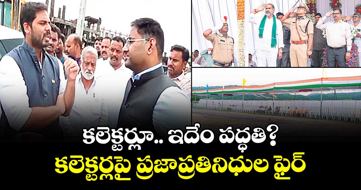 కలెక్టర్లూ..ఇదేం పద్ధతి?..కలెక్టర్లపై ప్రజాప్రతినిధుల ఫైర్