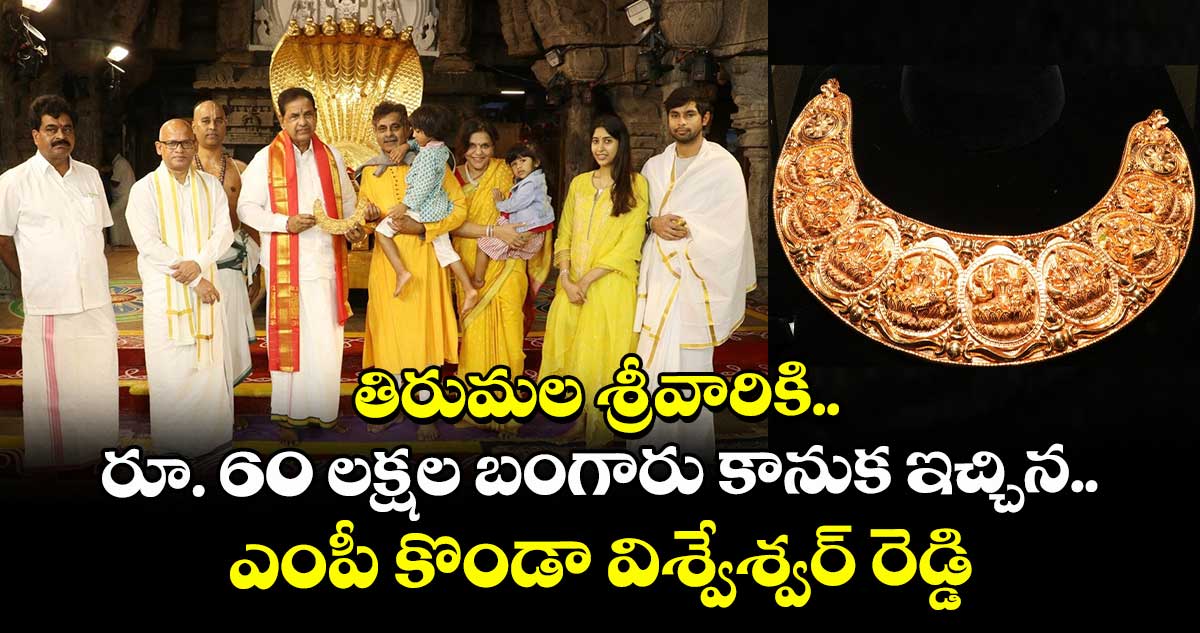 తిరుమల శ్రీవారికి రూ. 60 లక్షల బంగారు కానుక ఇచ్చిన ఎంపీ కొండా విశ్వేశ్వర్ రెడ్డి
