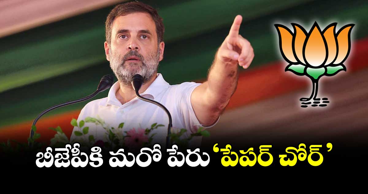 బీజేపీకి మరో పేరు ‘పేపర్ చోర్‌‌‌‌‌’: రాహుల్ గాంధీ