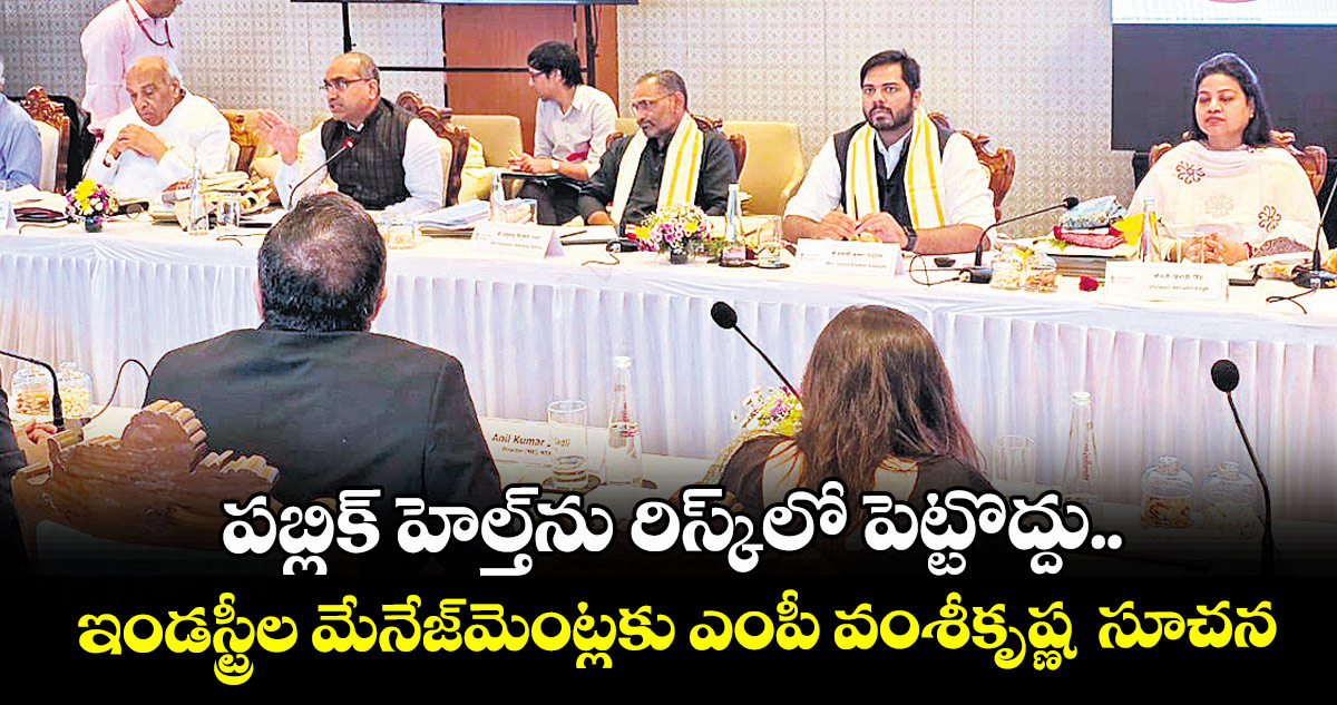 పబ్లిక్ హెల్త్ను రిస్క్లో పెట్టొద్దు..ఇండస్ట్రీల మేనేజ్మెంట్లకు ఎంపీ వంశీకృష్ణ సూచన