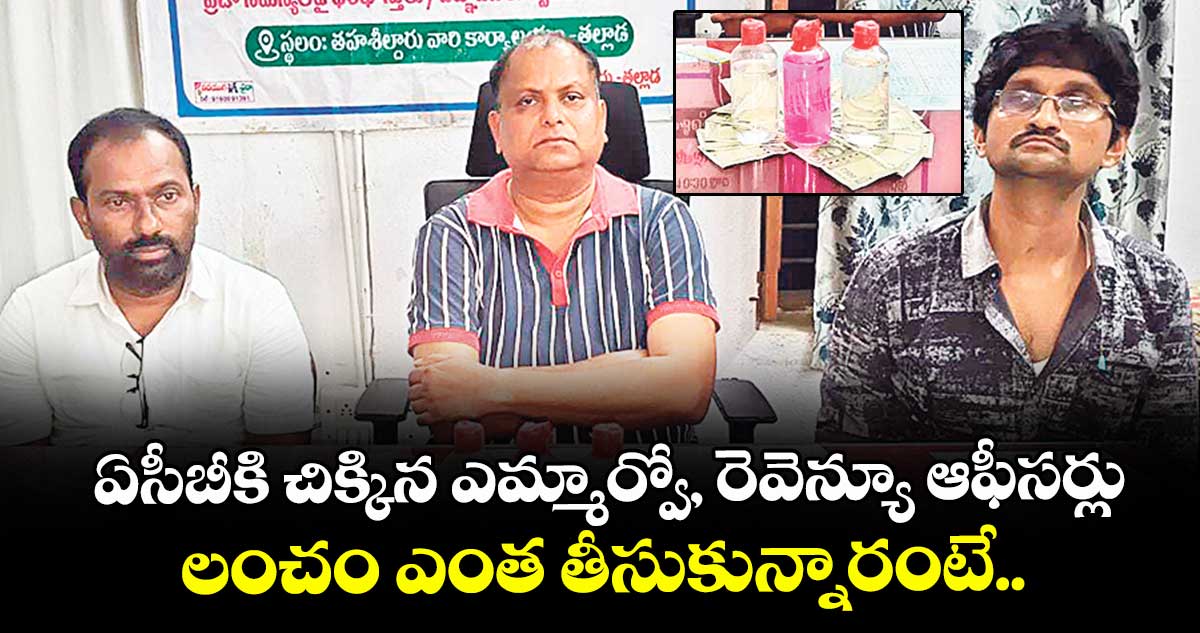 ఏసీబీకి చిక్కిన ఎమ్మార్వో, రెవెన్యూ ఆఫీసర్లు.. లంచం ఎంత తీసుకున్నారంటే.. 