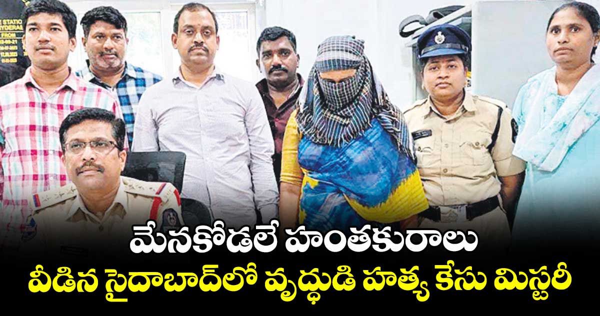 మేనకోడలే హంతకురాలు..వీడిన సైదాబాద్ లో వృద్ధుడి హత్య కేసు మిస్టరీ