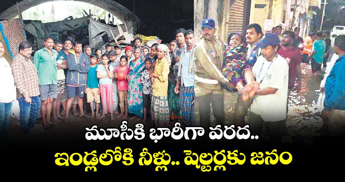 మూసీకి భారీగా వరద..  ఇండ్లలోకి నీళ్లు.. షెల్టర్లకు జనం