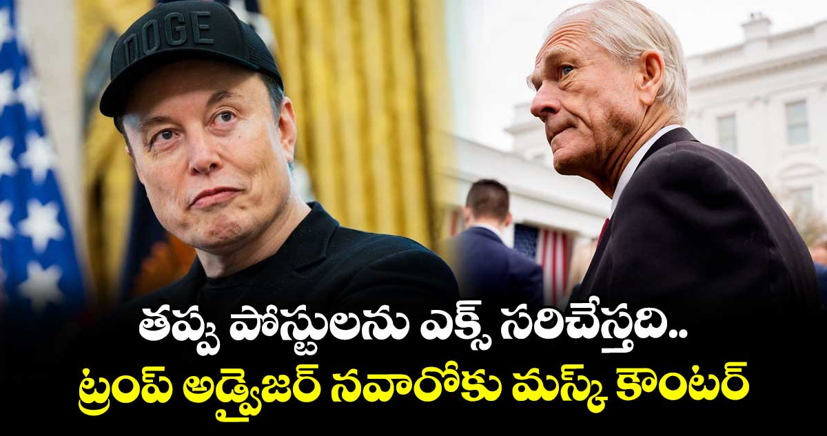 తప్పు పోస్టులను ఎక్స్ సరిచేస్తది.. ట్రంప్ అడ్వైజర్ నవారోకు మస్క్ కౌంటర్