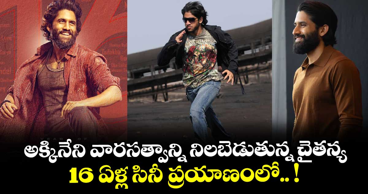 NagaChaitanya: అక్కినేని వారసత్వాన్ని నిలబెడుతున్న చైతన్య.. 16 ఏళ్ల సినీ ప్రయాణంలో.. !