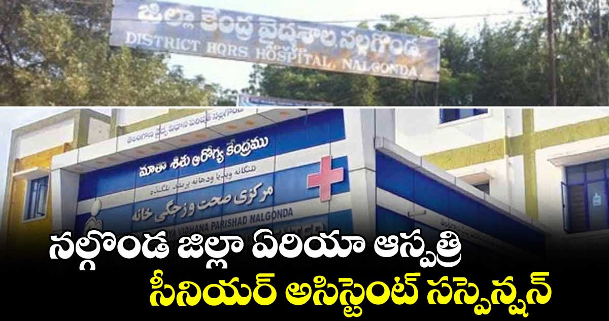 నల్గొండ జిల్లా ఏరియా ఆస్పత్రి సీనియర్ అసిస్టెంట్ సస్పెన్షన్