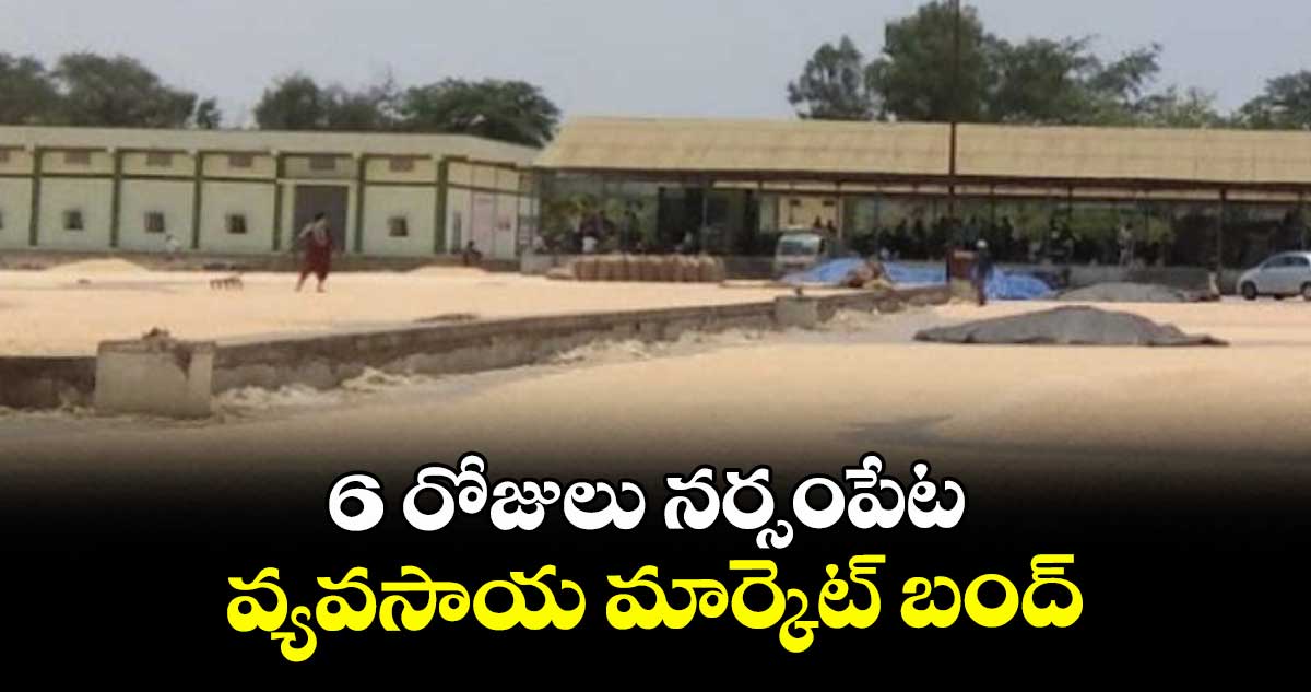 6 రోజులు నర్సంపేట వ్యవసాయ మార్కెట్ బంద్