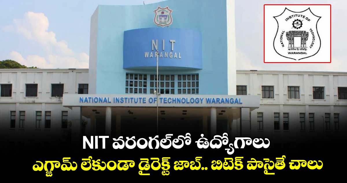 NIT వరంగల్లో ఉద్యోగాలు.. ఎగ్జామ్ లేకుండా డైరెక్ట్ జాబ్.. బిటెక్ పాసైతే చాలు.. 